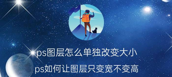 ps图层怎么单独改变大小 ps如何让图层只变宽不变高？